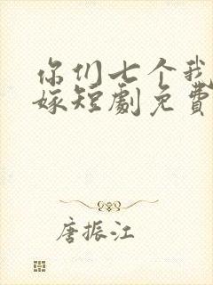 你们七个我都不嫁短剧免费观看全集