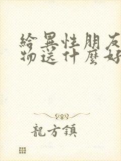 给异性朋友送礼物送什么好