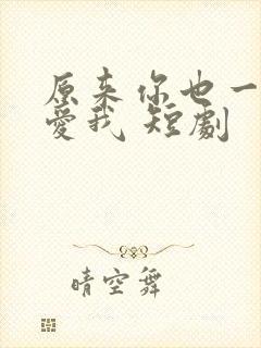 原来你也一直深爱我 短剧