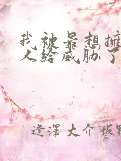 我被最想拥抱的人给威胁了无删减