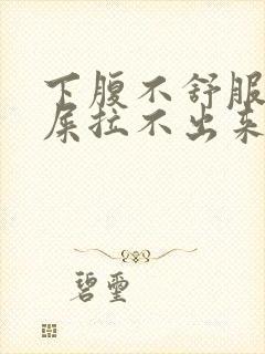 下腹不舒服想拉屎拉不出来怎么回事