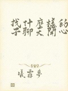 找什么样的女孩子聊天开心