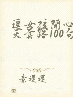 逗女孩开心的聊天套路100句