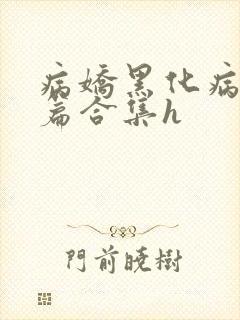 病娇黑化病娇短篇合集h