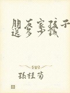 朋友家孩子结婚送多少钱