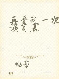 再爱我一次全部演员表