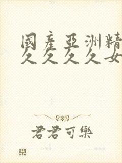 国产亚洲精品久久久久久女人