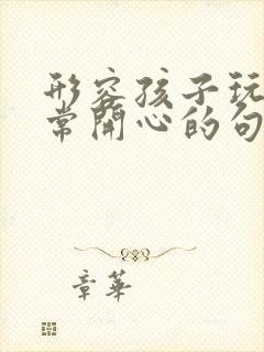 形容孩子玩的非常开心的句子