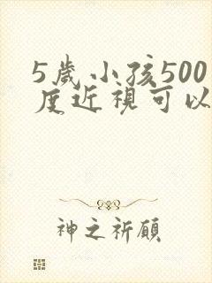 5岁小孩500度近视可以恢复吗