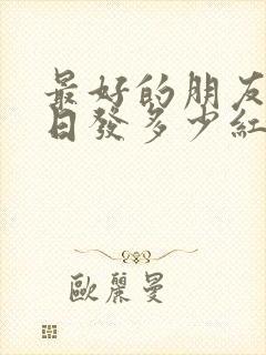 最好的朋友过生日发多少红包合适