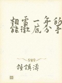 相处一年的情人能彻底分手吗