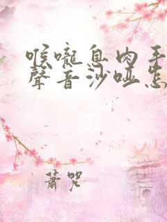 喉咙息肉手术后声音沙哑怎么办