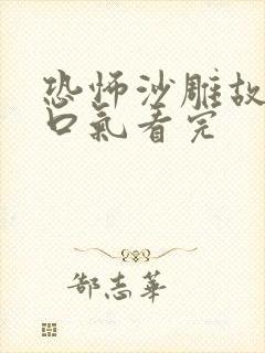 恐怖沙雕故事一口气看完