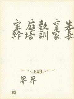 家庭教育先行骨干培训家长心得体会