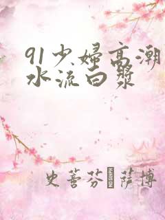 91少妇高潮喷水流白浆