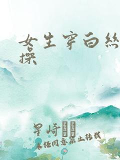 女生穿白丝被爆操