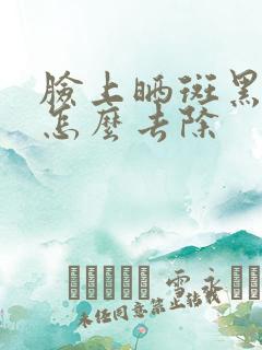 脸上晒斑黑色素怎么去除