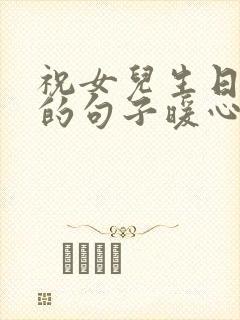 祝女儿生日快乐的句子暖心短句