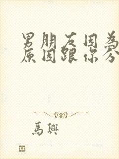 男朋友因为家里原因跟你分手了怎么办