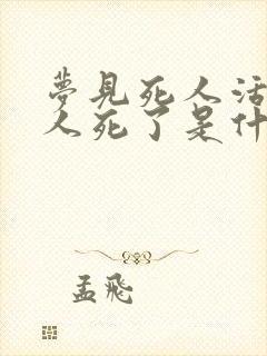 梦见死人活了活人死了是什么预兆