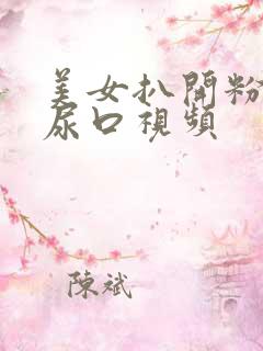 美女扒开粉嫩的尿口视频