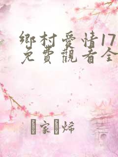乡村爱情17部免费观看全集完整版