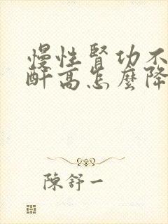 慢性肾功不全肌酐高怎么降低