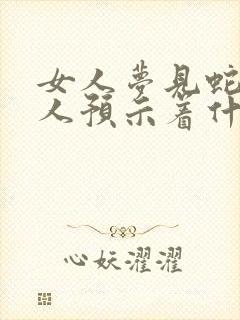 女人梦见蛇不咬人预示着什么