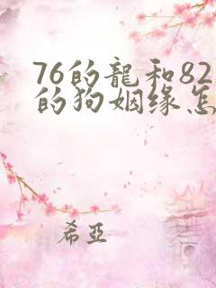 76的龙和82的狗姻缘怎么样