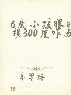 6岁小孩眼睛近视300度咋办