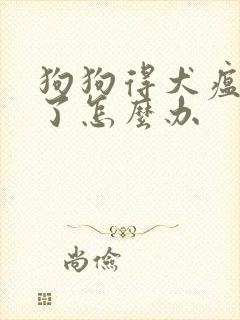 狗狗得犬瘟病毒了怎么办