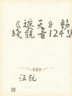 《遮天》动漫在线观看124集