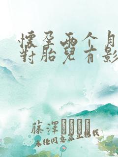 怀孕两个月喝酒对胎儿有影响吗