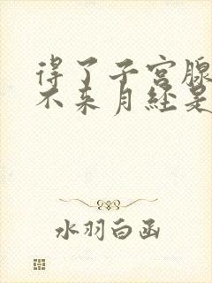 得了子宫腺肌症不来月经是怎么回事