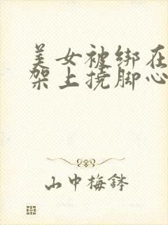 美女被绑在十字架上挠脚心