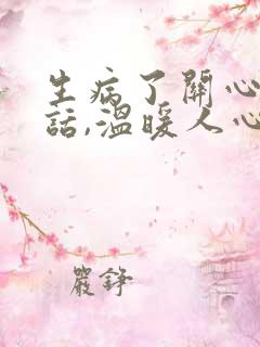 生病了关心人的话,温暖人心怎么说