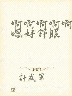 啊啊啊啊啊啊嗯嗯好舒服