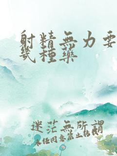 射精无力要吃哪几种药