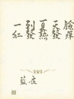 一到夏天脸就发红发热发痒