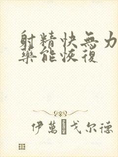 射精快无力吃什药能恢复