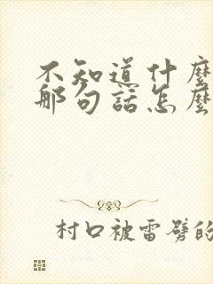 不知道什么先来那句话怎么说的