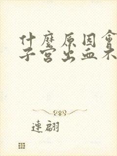 什么原因会引起子宫出血不止