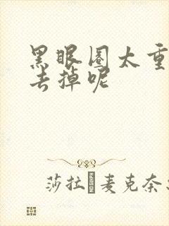 黑眼圈太重怎么去掉呢