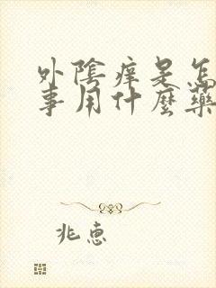 外阴痒是怎么回事用什么药