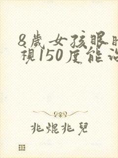 8岁女孩眼睛近视150度能治疗吗