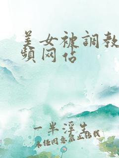美女被调教的视频网站