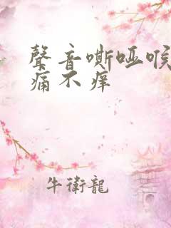 声音嘶哑喉咙不痛不痒