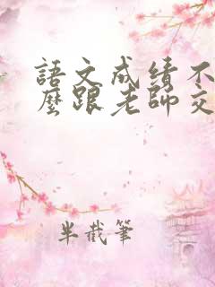 语文成绩不好怎么跟老师交流