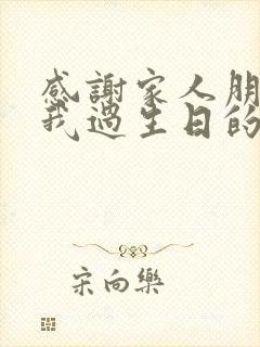 感谢家人朋友陪我过生日的句子