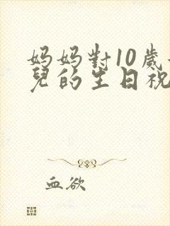 妈妈对10岁女儿的生日祝福语